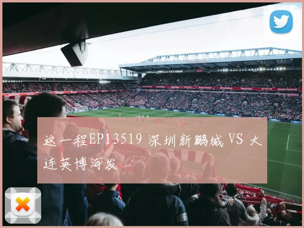 这一程EP13519 深圳新鹏城 VS 大连英博海发